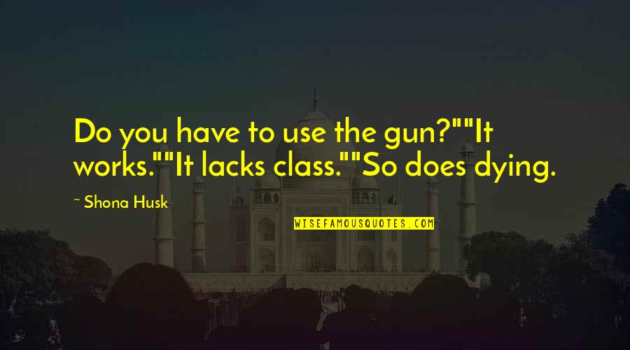 Novelet Quotes By Shona Husk: Do you have to use the gun?""It works.""It