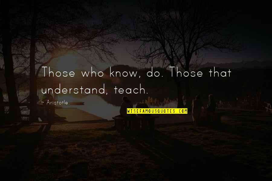 Novelist And Poet Quotes By Aristotle.: Those who know, do. Those that understand, teach.