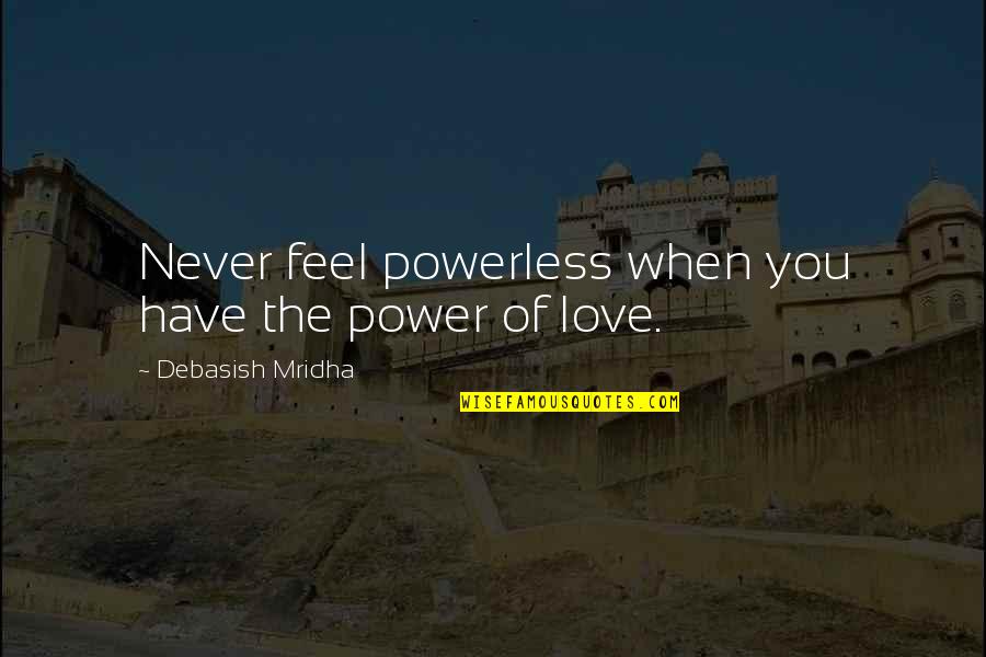 Novelist And Poet Quotes By Debasish Mridha: Never feel powerless when you have the power