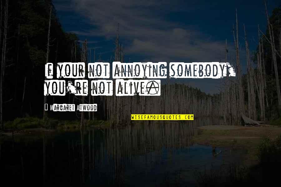 Novelist And Poet Quotes By Margaret Atwood: If your not annoying somebody, you're not alive.