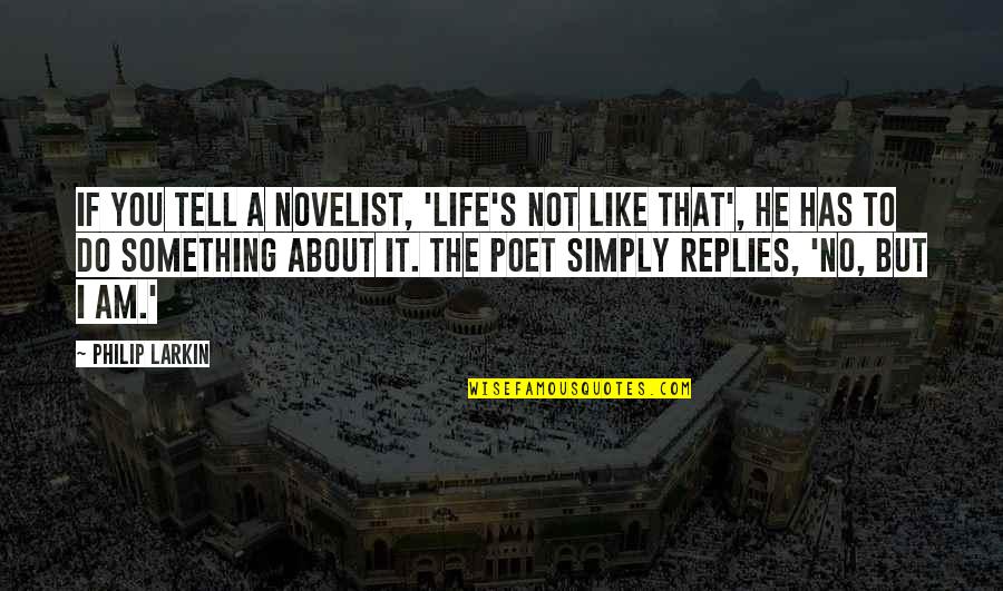 Novelist And Poet Quotes By Philip Larkin: If you tell a novelist, 'Life's not like Novelist And Poet Quotes By Philip Larkin: If you tell a novelist, 'Life's not like