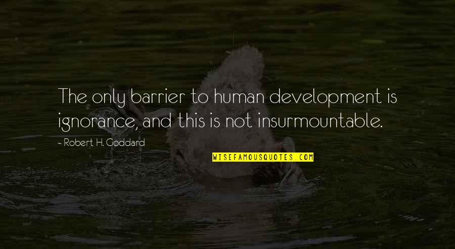 Novelist And Poet Quotes By Robert H. Goddard: The only barrier to human development is ignorance, Novelist And Poet Quotes By Robert H. Goddard: The only barrier to human development is ignorance,