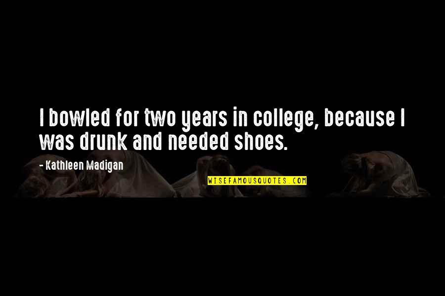 Novelists Stranger Quotes By Kathleen Madigan: I bowled for two years in college, because Novelists Stranger Quotes By Kathleen Madigan: I bowled for two years in college, because