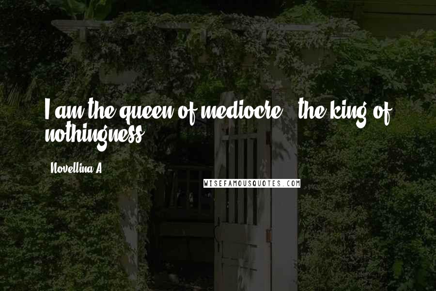 Novellina A. quotes: I am the queen of mediocre , the king of nothingness