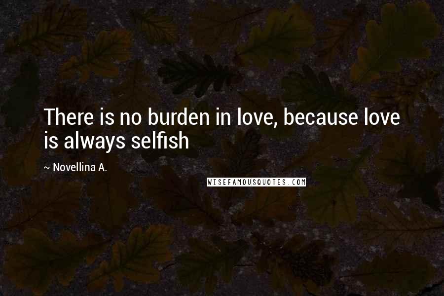 Novellina A. quotes: There is no burden in love, because love is always selfish