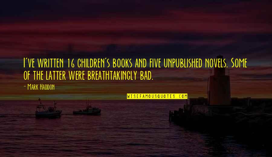 Novels And Books Quotes By Mark Haddon: I've written 16 children's books and five unpublished Novels And Books Quotes By Mark Haddon: I've written 16 children's books and five unpublished
