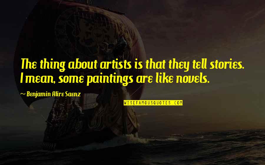 Novels And Paintings Quotes By Benjamin Alire Saenz: The thing about artists is that they tell