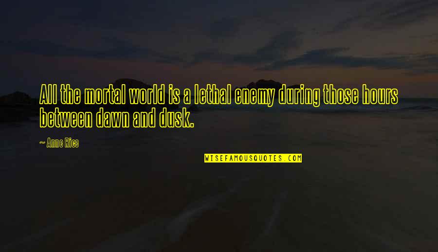 Novels And Poems Quotes By Anne Rice: All the mortal world is a lethal enemy