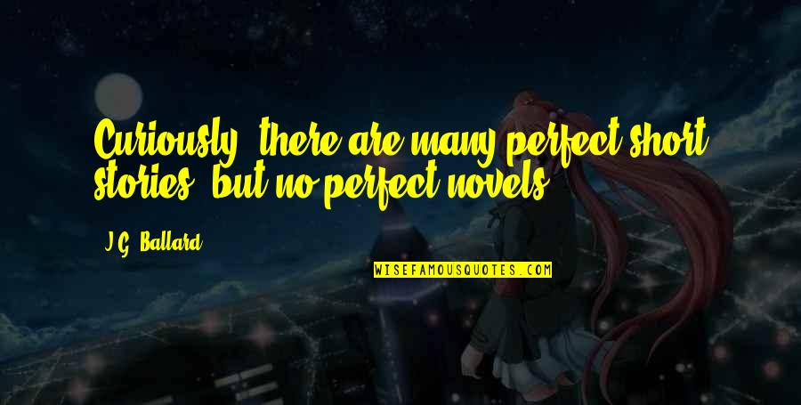 Novels And Short Quotes By J.G. Ballard: Curiously, there are many perfect short stories, but