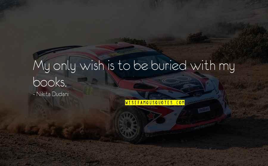Novels Books Quotes By Nikita Dudani: My only wish is to be buried with