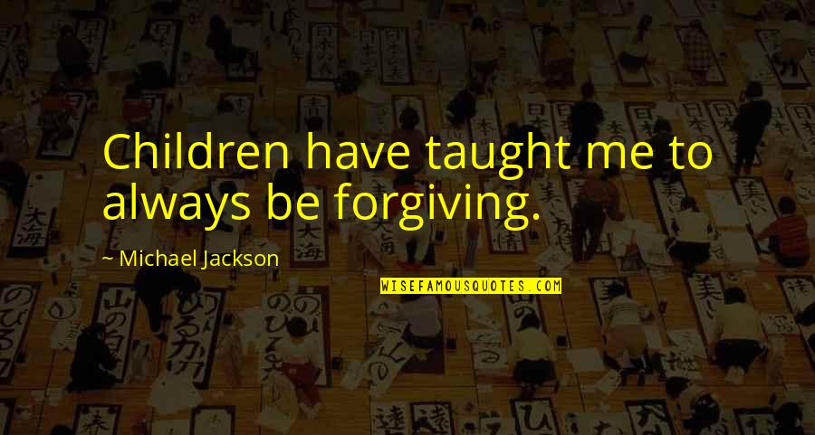 Novels In Verse Quotes By Michael Jackson: Children have taught me to always be forgiving. Novels In Verse Quotes By Michael Jackson: Children have taught me to always be forgiving.