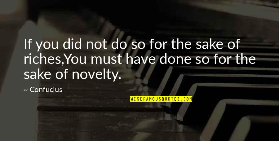 Novelty's Quotes By Confucius: If you did not do so for the