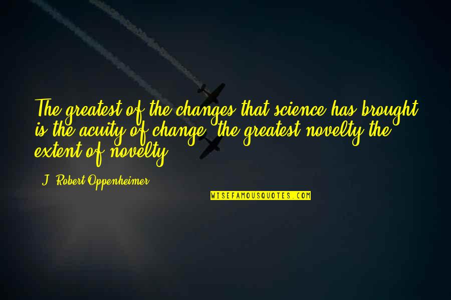 Novelty's Quotes By J. Robert Oppenheimer: The greatest of the changes that science has