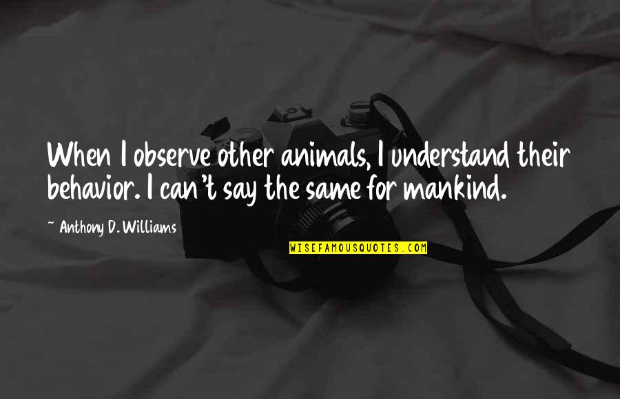November Love Quotes By Anthony D. Williams: When I observe other animals, I understand their