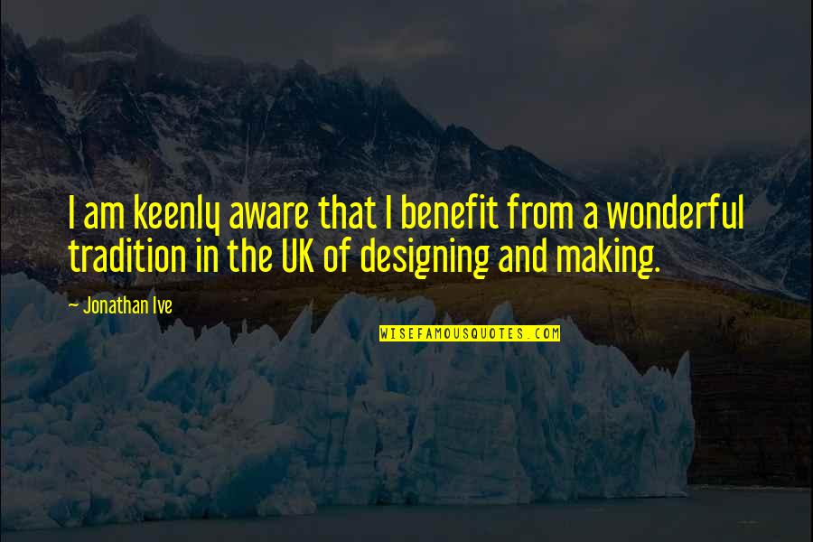 November New Month Quotes By Jonathan Ive: I am keenly aware that I benefit from November New Month Quotes By Jonathan Ive: I am keenly aware that I benefit from
