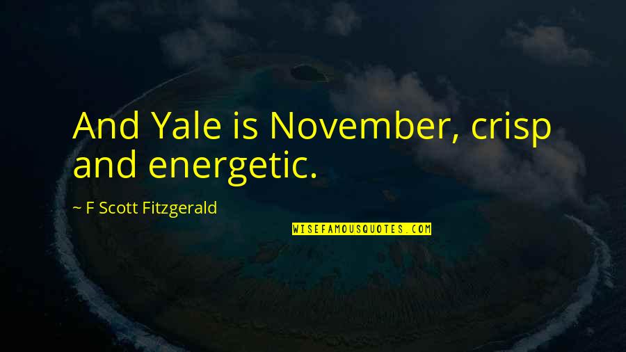 November Quotes By F Scott Fitzgerald: And Yale is November, crisp and energetic.