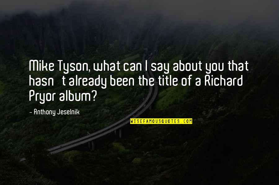 Novian Quotes By Anthony Jeselnik: Mike Tyson, what can I say about you
