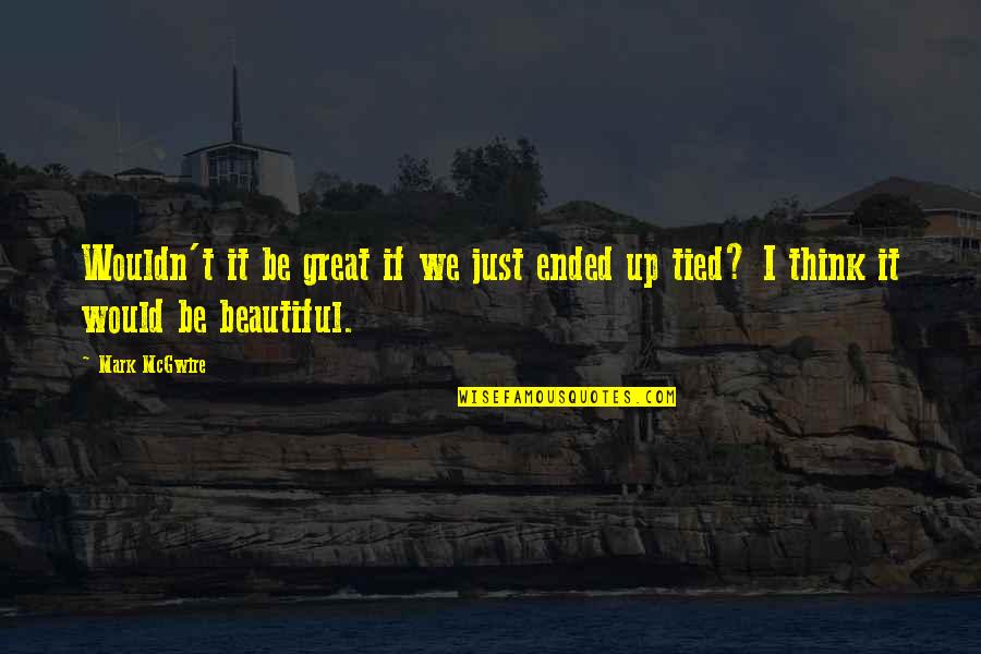 Novias Toxicas Quotes By Mark McGwire: Wouldn't it be great if we just ended