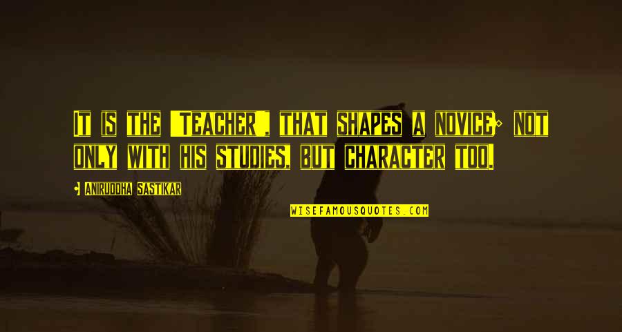 Novice Quotes By Aniruddha Sastikar: It is the 'Teacher', that shapes a novice;