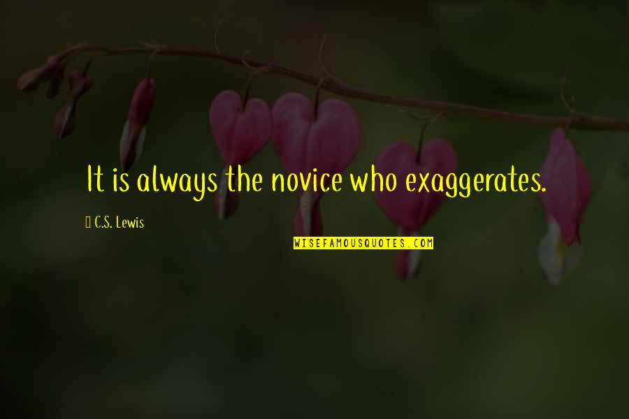 Novice Quotes By C.S. Lewis: It is always the novice who exaggerates. Novice Quotes By C.S. Lewis: It is always the novice who exaggerates.