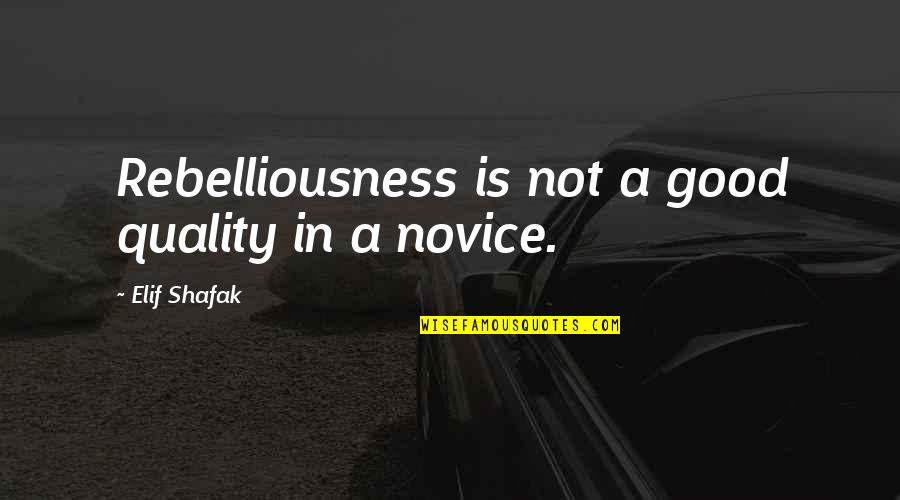 Novice Quotes By Elif Shafak: Rebelliousness is not a good quality in a