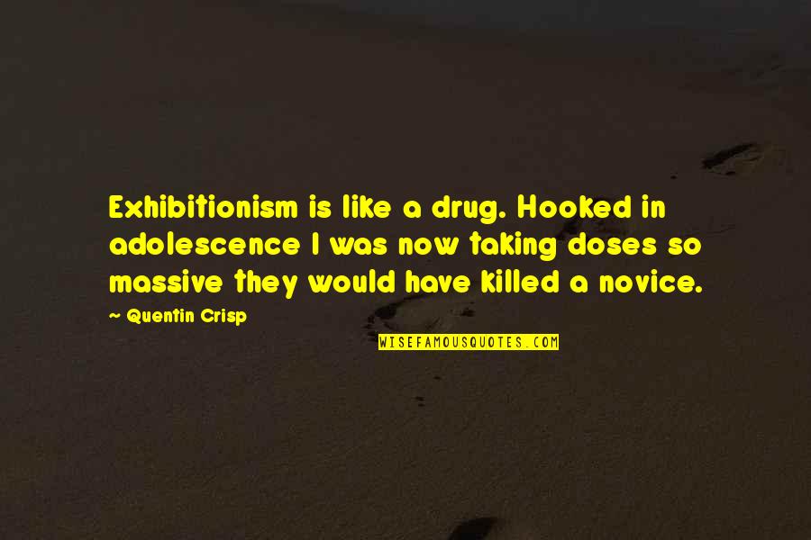 Novice Quotes By Quentin Crisp: Exhibitionism is like a drug. Hooked in adolescence
