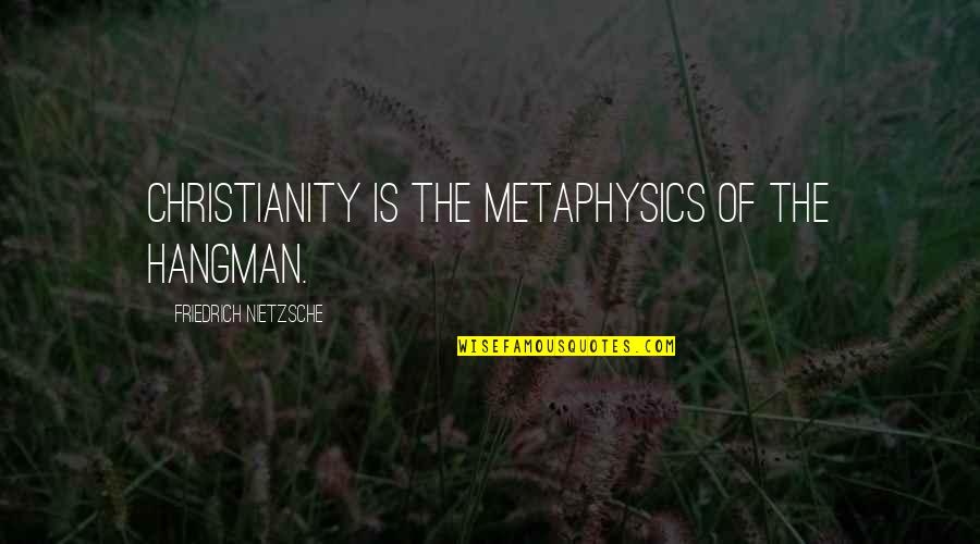 Novicki 93 Quotes By Friedrich Nietzsche: Christianity is the metaphysics of the hangman. Novicki 93 Quotes By Friedrich Nietzsche: Christianity is the metaphysics of the hangman.