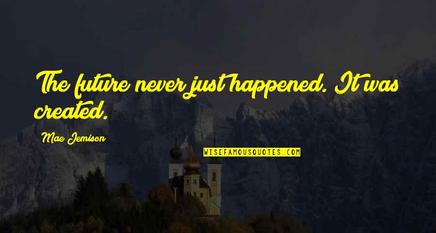 Novihack Quotes By Mae Jemison: The future never just happened. It was created. Novihack Quotes By Mae Jemison: The future never just happened. It was created.