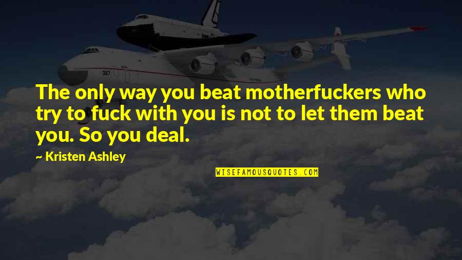 Novinsky Quotes By Kristen Ashley: The only way you beat motherfuckers who try Novinsky Quotes By Kristen Ashley: The only way you beat motherfuckers who try