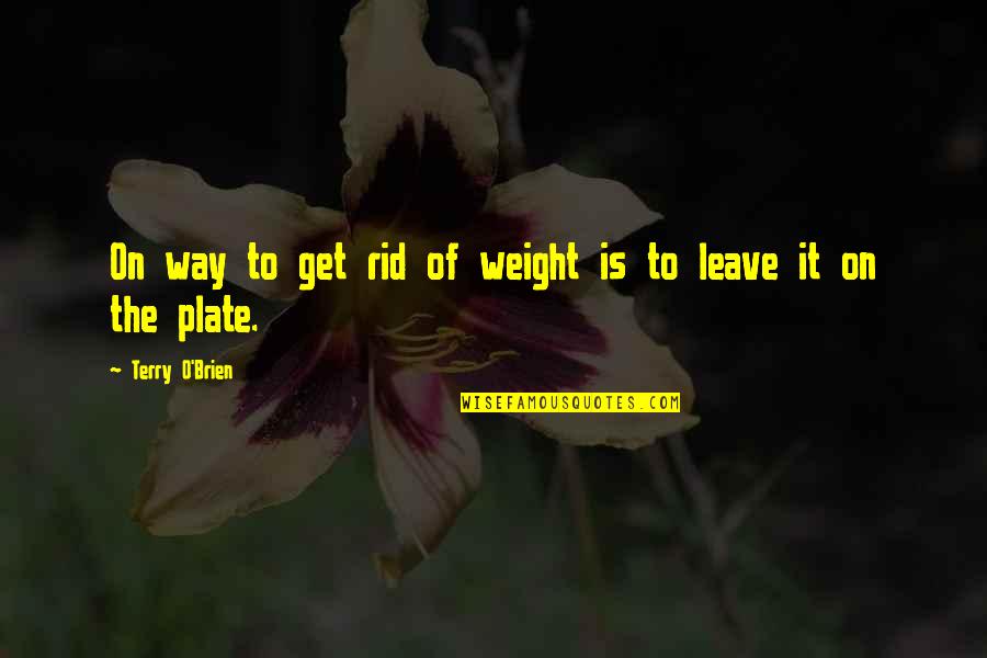 Novio De Ricky Quotes By Terry O'Brien: On way to get rid of weight is Novio De Ricky Quotes By Terry O'Brien: On way to get rid of weight is