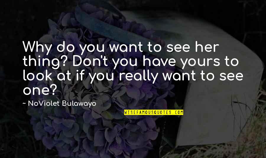 Noviolet B Quotes By NoViolet Bulawayo: Why do you want to see her thing? Noviolet B Quotes By NoViolet Bulawayo: Why do you want to see her thing?