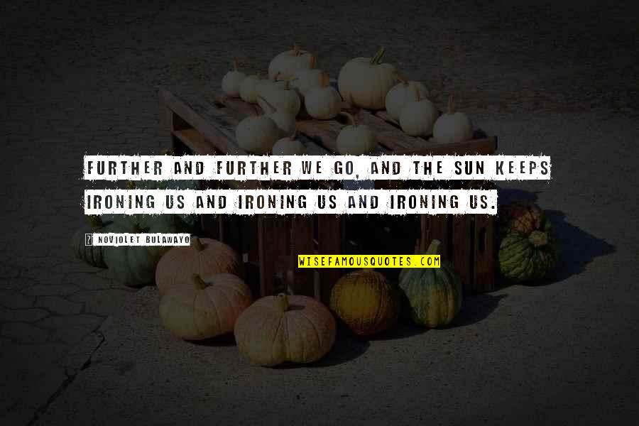 Noviolet B Quotes By NoViolet Bulawayo: Further and further we go, and the sun Noviolet B Quotes By NoViolet Bulawayo: Further and further we go, and the sun