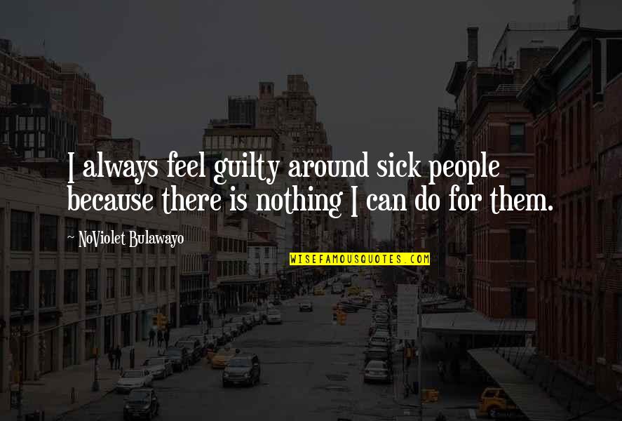 Noviolet B Quotes By NoViolet Bulawayo: I always feel guilty around sick people because Noviolet B Quotes By NoViolet Bulawayo: I always feel guilty around sick people because