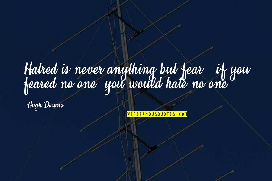 Novisign Quotes By Hugh Downs: Hatred is never anything but fear - if