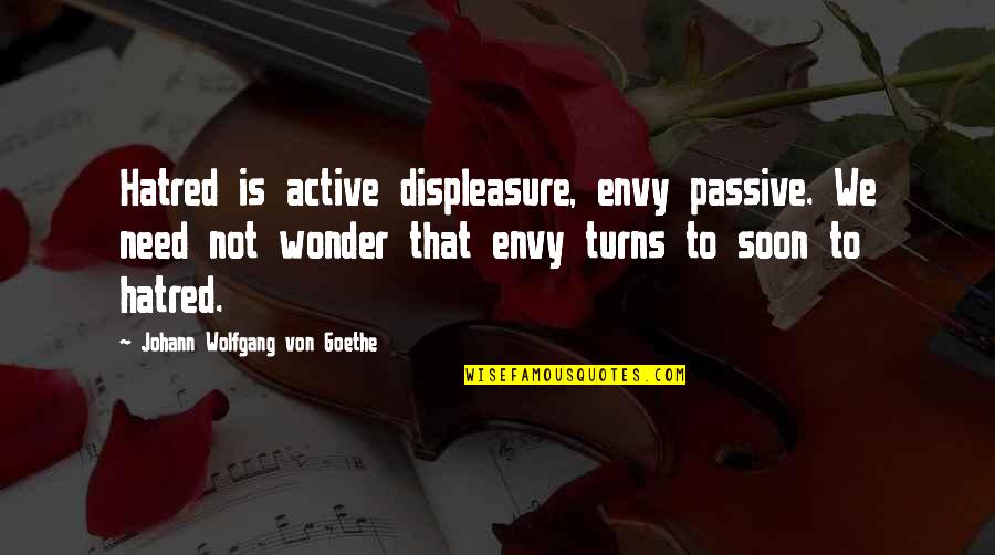 Novisor Quotes By Johann Wolfgang Von Goethe: Hatred is active displeasure, envy passive. We need