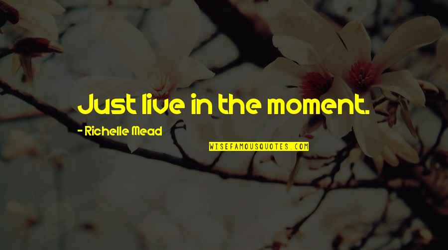 Novitiates Quotes By Richelle Mead: Just live in the moment.