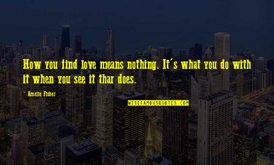Novoa Mendez Quotes By Amelie Fisher: How you find love means nothing. It's what Novoa Mendez Quotes By Amelie Fisher: How you find love means nothing. It's what