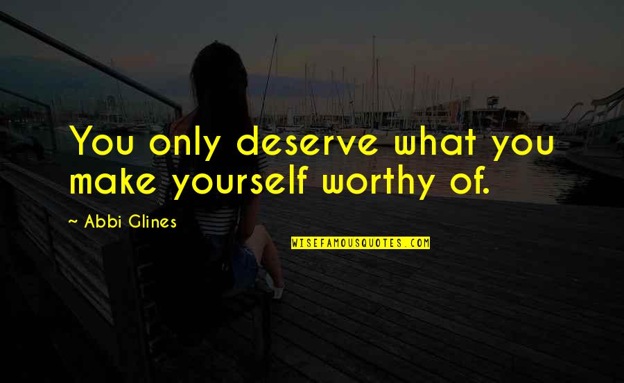 Novoloume Quotes By Abbi Glines: You only deserve what you make yourself worthy