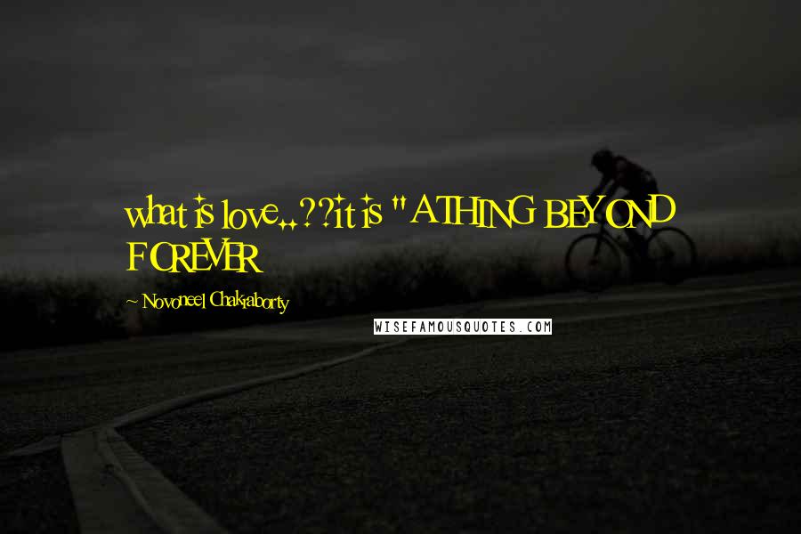 Novoneel Chakraborty quotes: what is love..??it is "A THING BEYOND FOREVER