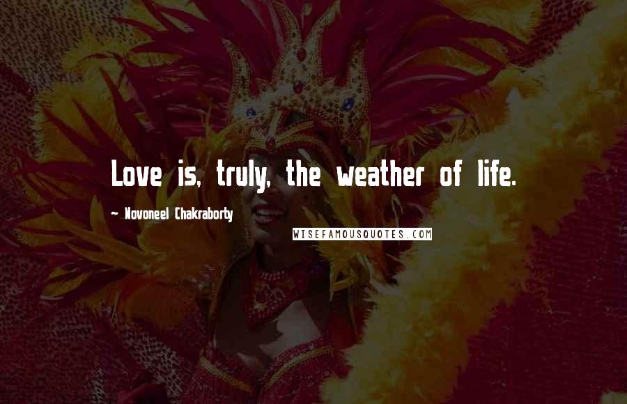 Novoneel Chakraborty quotes: Love is, truly, the weather of life.