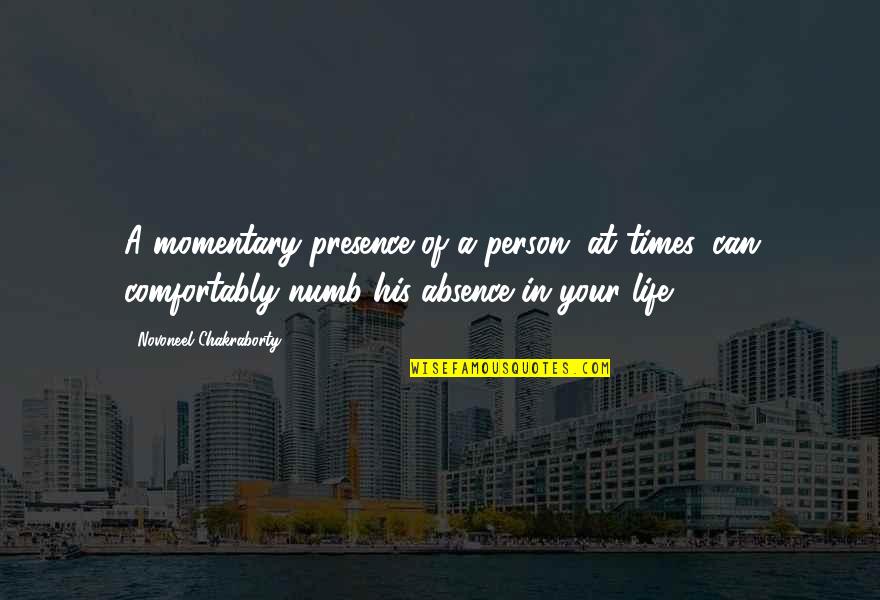 Novoneel Chakraborty Quotes By Novoneel Chakraborty: A momentary presence of a person, at times,
