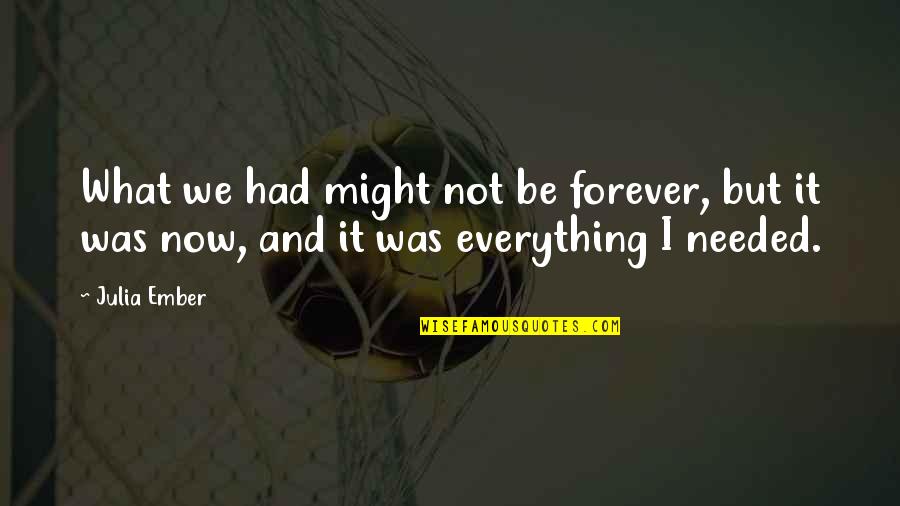 Now And Forever Quotes By Julia Ember: What we had might not be forever, but