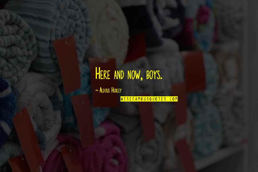 Now And Here Quotes By Aldous Huxley: Here and now, boys. Now And Here Quotes By Aldous Huxley: Here and now, boys.