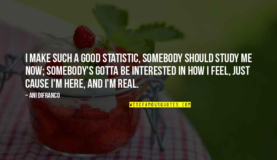 Now And Here Quotes By Ani DiFranco: I make such a good statistic, somebody should Now And Here Quotes By Ani DiFranco: I make such a good statistic, somebody should
