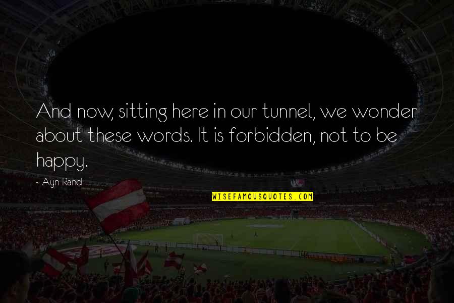 Now And Here Quotes By Ayn Rand: And now, sitting here in our tunnel, we Now And Here Quotes By Ayn Rand: And now, sitting here in our tunnel, we