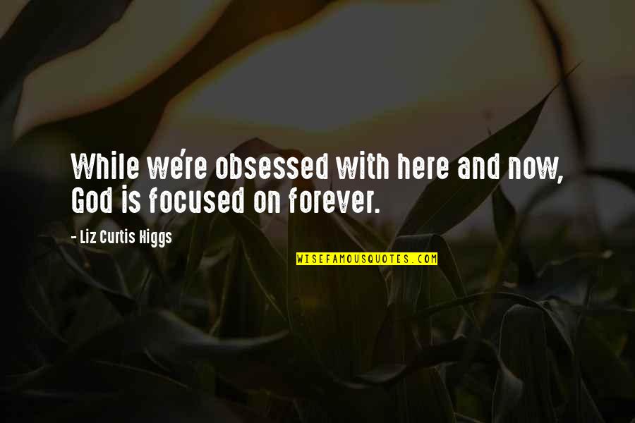 Now And Here Quotes By Liz Curtis Higgs: While we're obsessed with here and now, God Now And Here Quotes By Liz Curtis Higgs: While we're obsessed with here and now, God