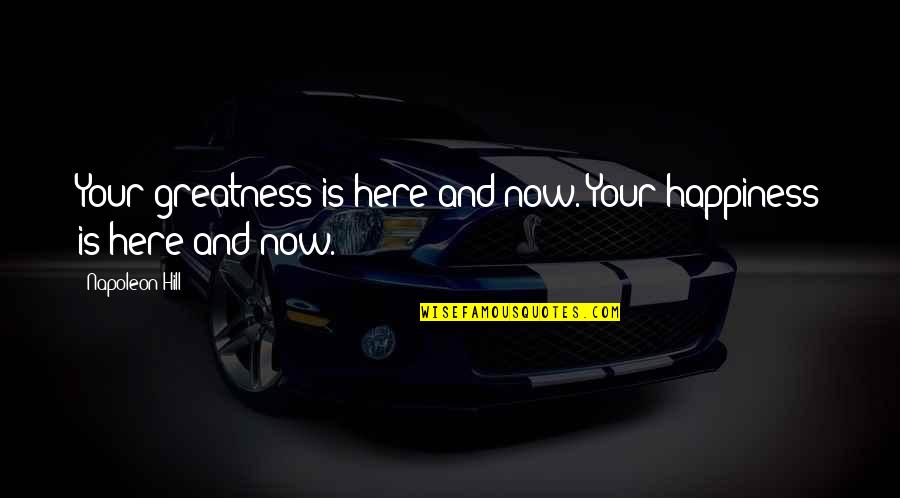 Now And Here Quotes By Napoleon Hill: Your greatness is here and now. Your happiness