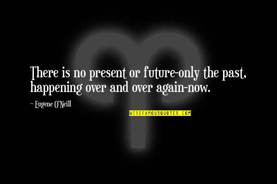 Now And The Future Quotes By Eugene O'Neill: There is no present or future-only the past,