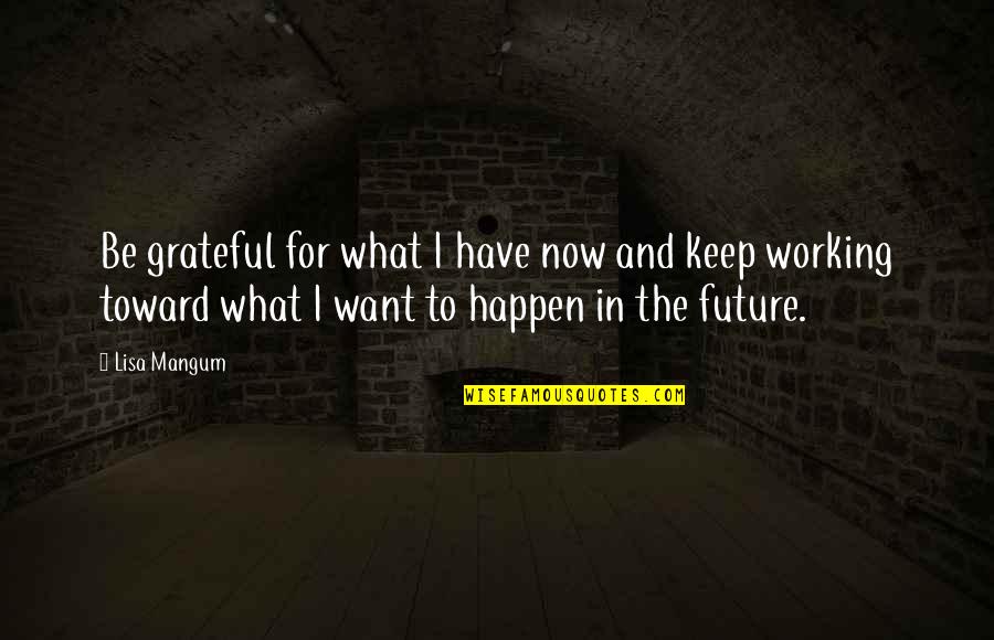 Now And The Future Quotes By Lisa Mangum: Be grateful for what I have now and