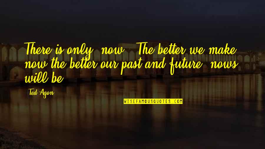 Now And The Future Quotes By Ted Agon: There is only "now". The better we make